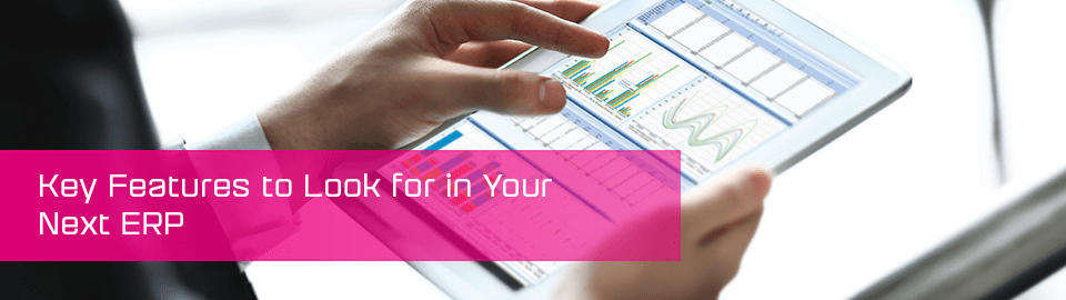 Key features to look for in your next ERP.